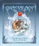 Ghostology A True Revelation of Spirits, Ghouls, and Hauntings